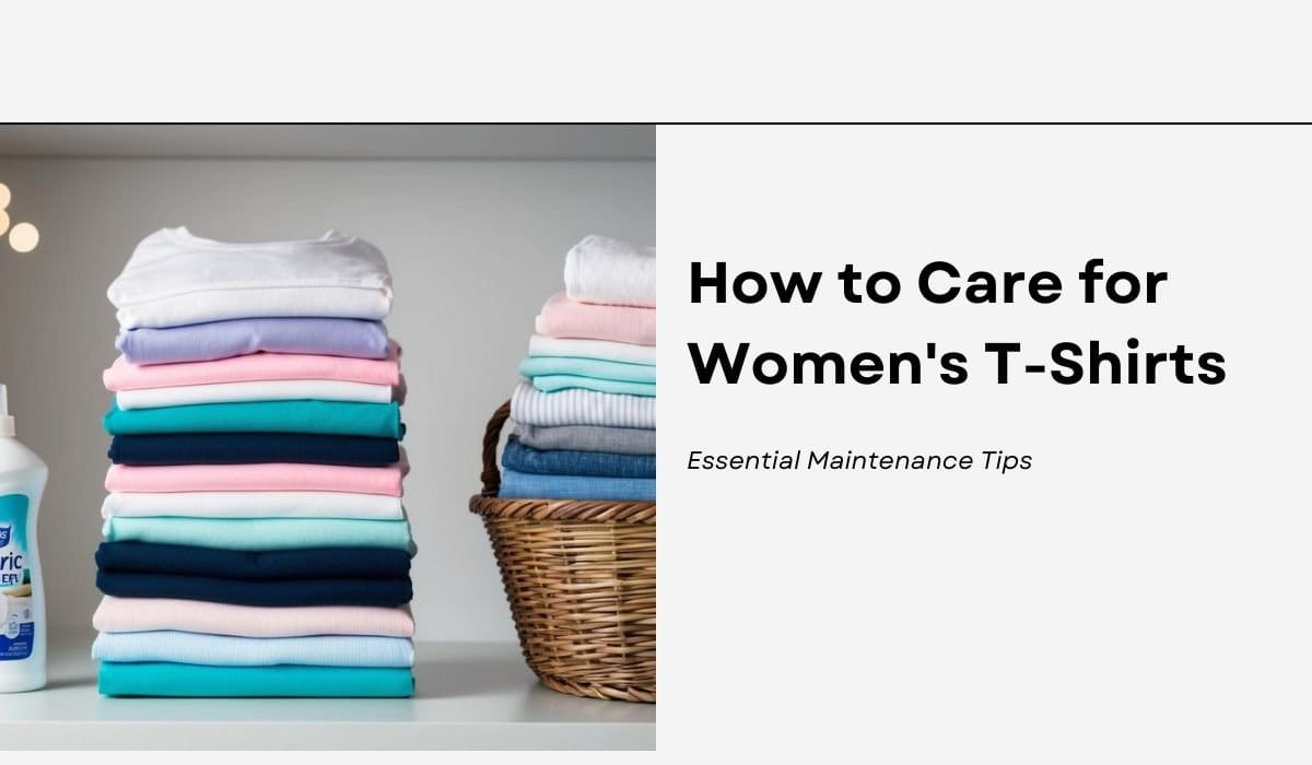 How to Care for Women's T-Shirts: Essential Maintenance Tips